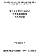 巨大災害発生時における災害廃棄物対策検討委員会 アーカイブ検討ワーキンググループ 東日本大震災における災害廃棄物処理概要報告書（PDFファイル）