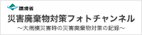 環境省 災害廃棄物対策フォトチャンネル～大規模災害時の災害廃棄物対策の記録～